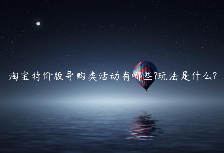 淘寶特價版導(dǎo)購類活動有哪些?玩法是什么?